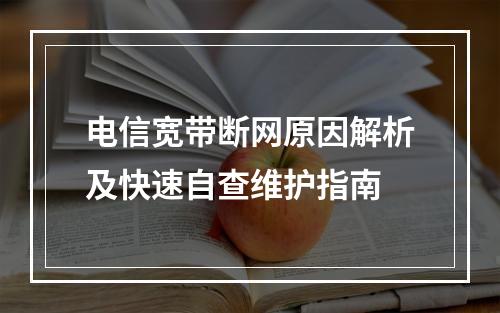 电信宽带断网原因解析及快速自查维护指南