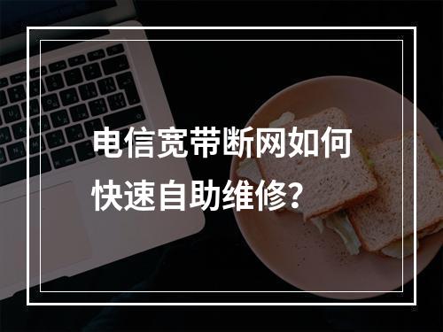 电信宽带断网如何快速自助维修？