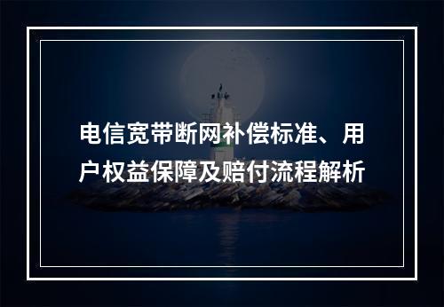 电信宽带断网补偿标准、用户权益保障及赔付流程解析