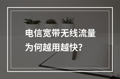 电信宽带无线流量为何越用越快？