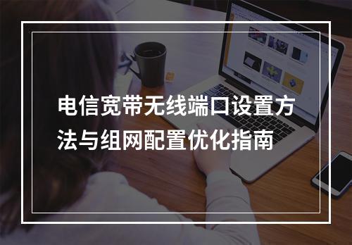 电信宽带无线端口设置方法与组网配置优化指南