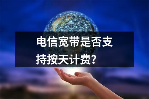 电信宽带是否支持按天计费？