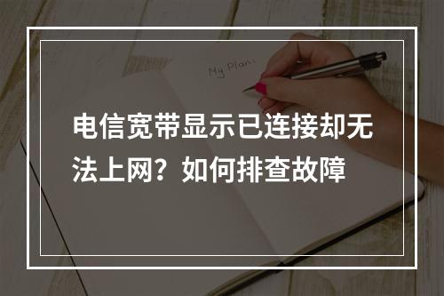 电信宽带显示已连接却无法上网？如何排查故障