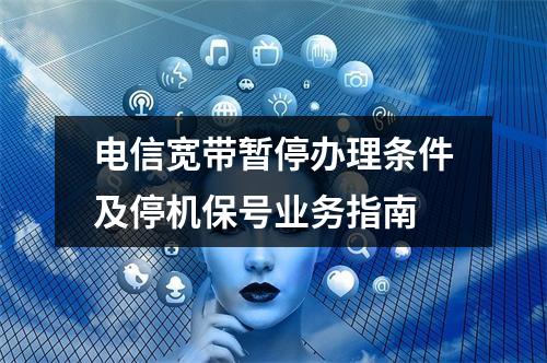 电信宽带暂停办理条件及停机保号业务指南