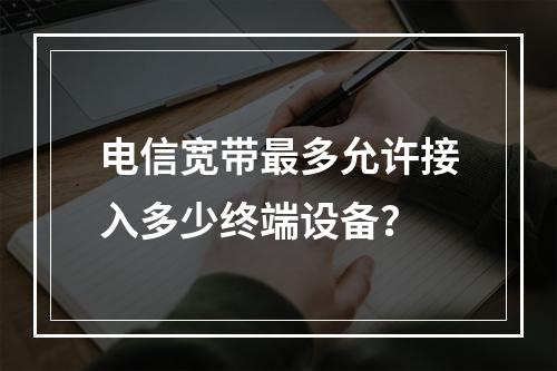 电信宽带最多允许接入多少终端设备？