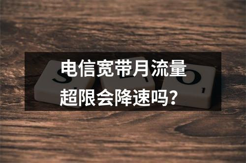 电信宽带月流量超限会降速吗？