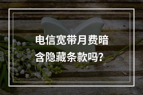 电信宽带月费暗含隐藏条款吗？