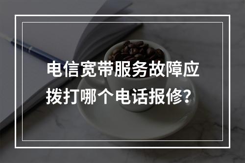 电信宽带服务故障应拨打哪个电话报修？