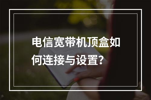 电信宽带机顶盒如何连接与设置？