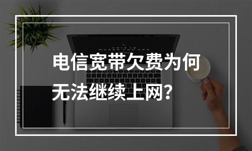 电信宽带欠费为何无法继续上网？