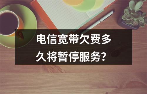 电信宽带欠费多久将暂停服务？