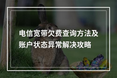 电信宽带欠费查询方法及账户状态异常解决攻略