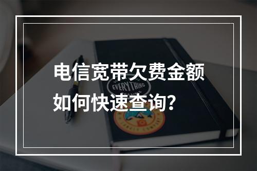 电信宽带欠费金额如何快速查询？