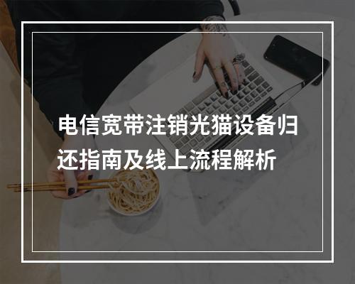 电信宽带注销光猫设备归还指南及线上流程解析