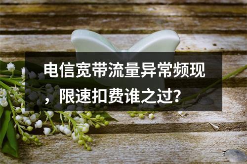 电信宽带流量异常频现，限速扣费谁之过？