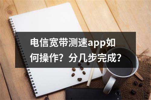 电信宽带测速app如何操作？分几步完成？