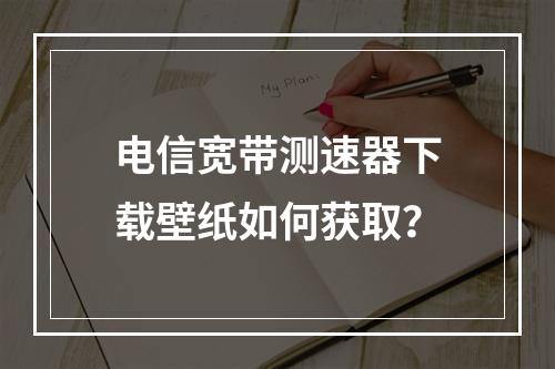 电信宽带测速器下载壁纸如何获取？
