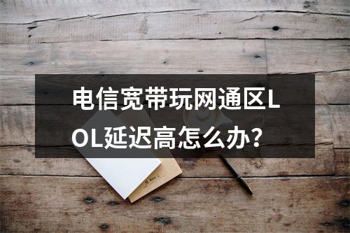 电信宽带玩网通区LOL延迟高怎么办？