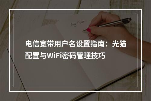 电信宽带用户名设置指南：光猫配置与WiFi密码管理技巧