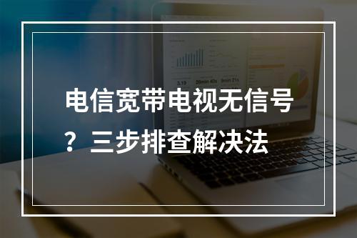 电信宽带电视无信号？三步排查解决法