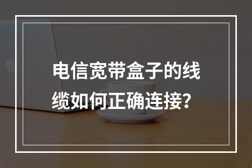 电信宽带盒子的线缆如何正确连接？