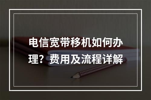 电信宽带移机如何办理？费用及流程详解
