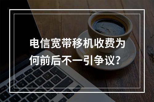 电信宽带移机收费为何前后不一引争议？