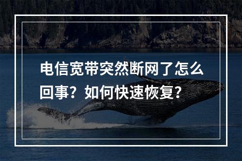 电信宽带突然断网了怎么回事？如何快速恢复？