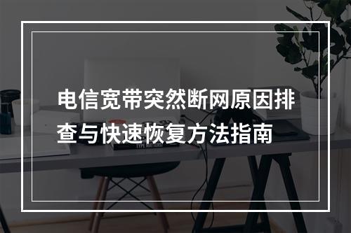 电信宽带突然断网原因排查与快速恢复方法指南
