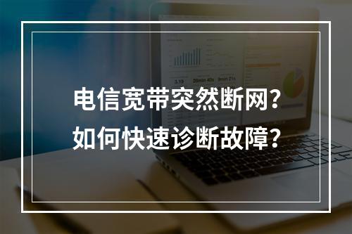 电信宽带突然断网？如何快速诊断故障？