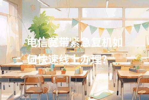 电信宽带紧急复机如何快速线上办理？