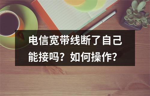 电信宽带线断了自己能接吗？如何操作？