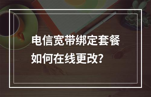 电信宽带绑定套餐如何在线更改？