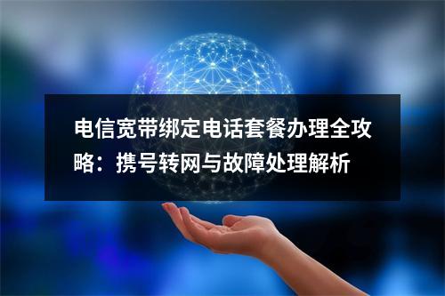 电信宽带绑定电话套餐办理全攻略：携号转网与故障处理解析