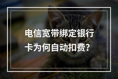 电信宽带绑定银行卡为何自动扣费？