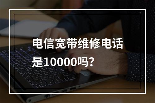 电信宽带维修电话是10000吗？