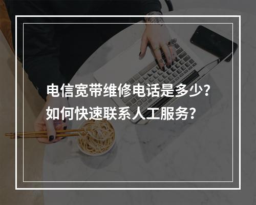 电信宽带维修电话是多少？如何快速联系人工服务？