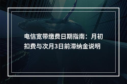 电信宽带缴费日期指南：月初扣费与次月3日前滞纳金说明