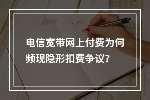 电信宽带网上付费为何频现隐形扣费争议？