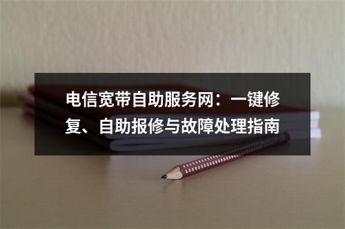 电信宽带自助服务网：一键修复、自助报修与故障处理指南