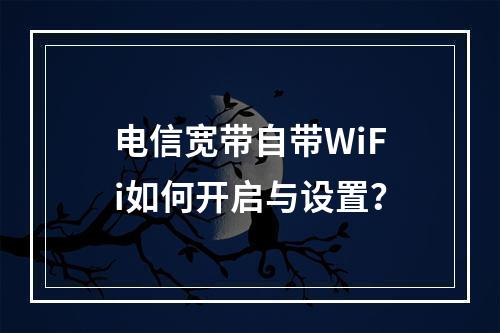 电信宽带自带WiFi如何开启与设置？