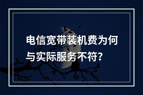 电信宽带装机费为何与实际服务不符？