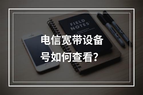 电信宽带设备号如何查看？