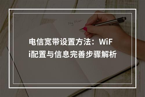 电信宽带设置方法：WiFi配置与信息完善步骤解析