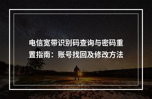 电信宽带识别码查询与密码重置指南：账号找回及修改方法