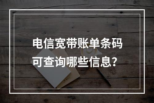 电信宽带账单条码可查询哪些信息？