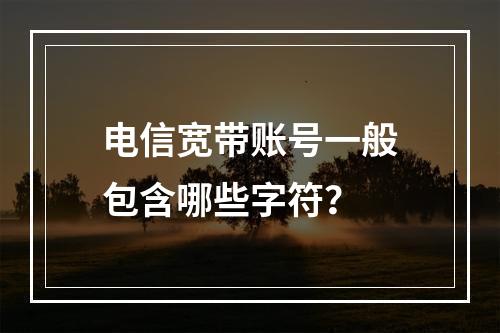 电信宽带账号一般包含哪些字符？