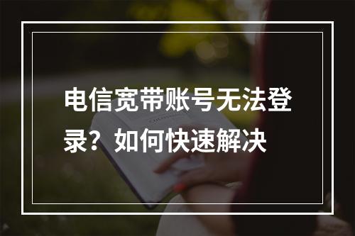 电信宽带账号无法登录？如何快速解决