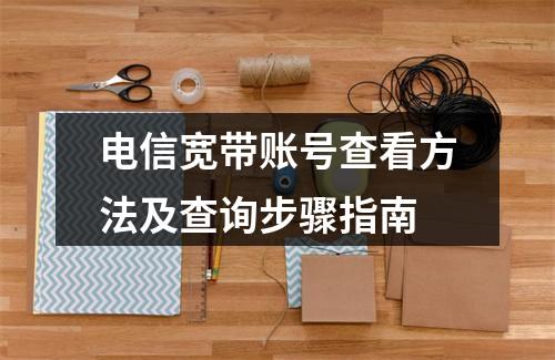 电信宽带账号查看方法及查询步骤指南