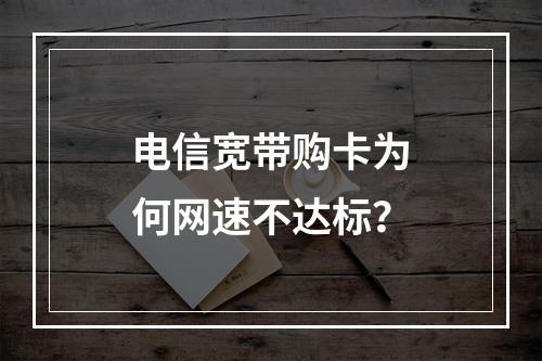 电信宽带购卡为何网速不达标？